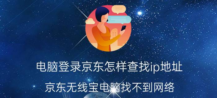 电脑登录京东怎样查找ip地址 京东无线宝电脑找不到网络？